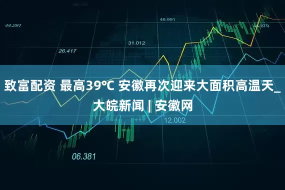 致富配资 最高39℃ 安徽再次迎来大面积高温天_大皖新闻 | 安徽网