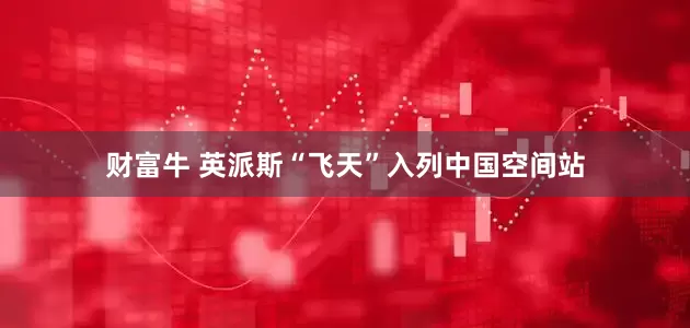 财富牛 英派斯“飞天”入列中国空间站