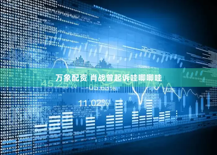 万象配资 肖战曾起诉哇唧唧哇