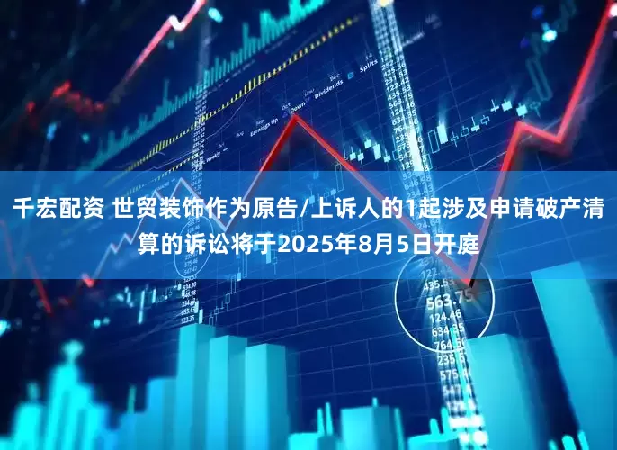 千宏配资 世贸装饰作为原告/上诉人的1起涉及申请破产清算的诉讼将于2025年8月5日开庭
