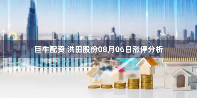 巨牛配资 洪田股份08月06日涨停分析