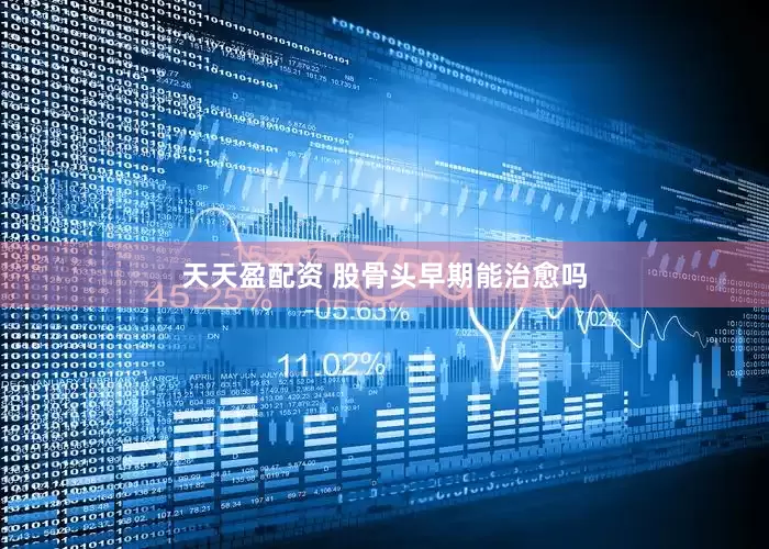 天天盈配资 股骨头早期能治愈吗