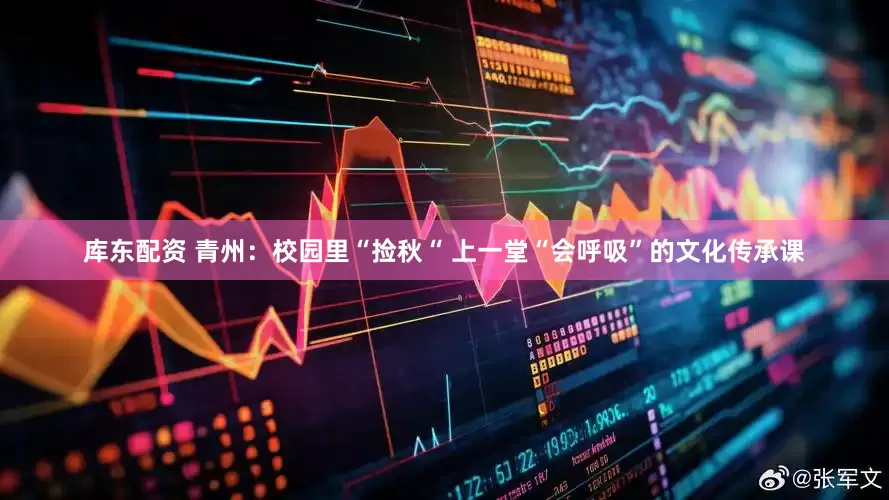库东配资 青州：校园里“捡秋“ 上一堂“会呼吸”的文化传承课