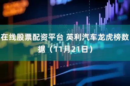 在线股票配资平台 英利汽车龙虎榜数据（11月21日）