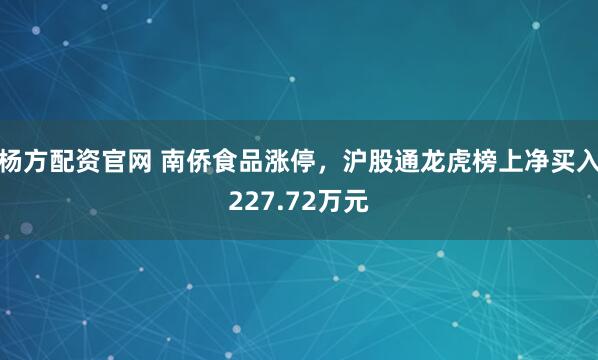 杨方配资官网 南侨食品涨停，沪股通龙虎榜上净买入227.72万元