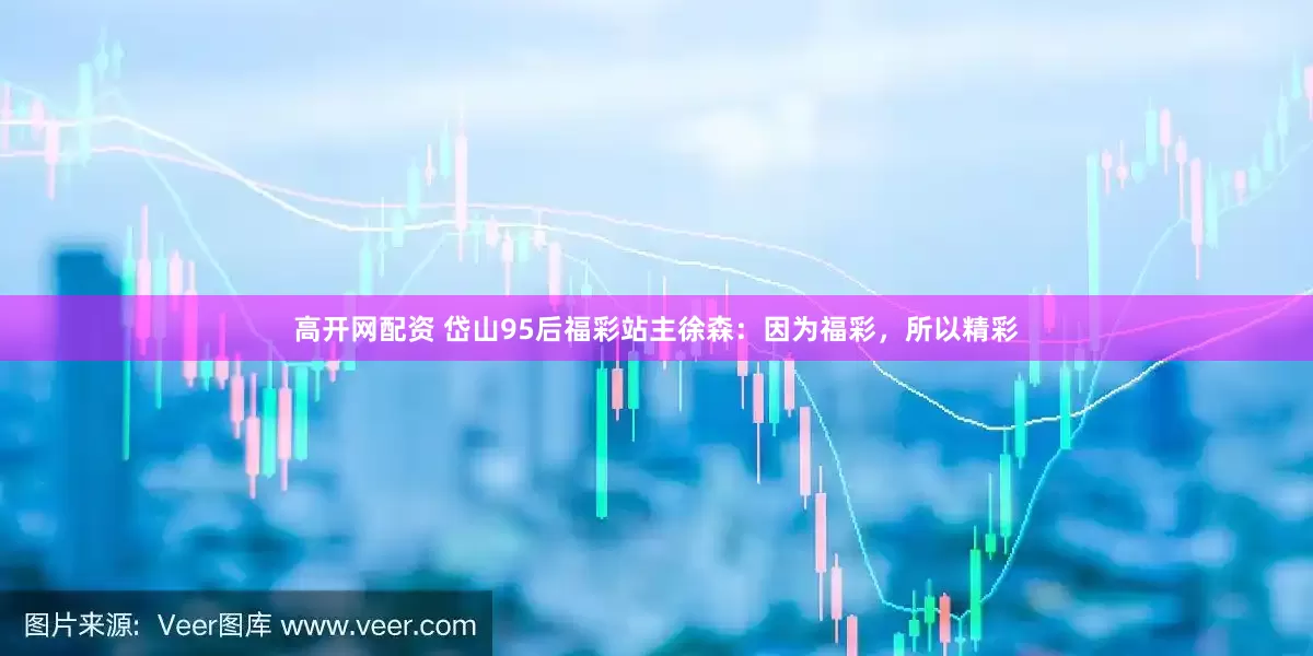 高开网配资 岱山95后福彩站主徐森：因为福彩，所以精彩
