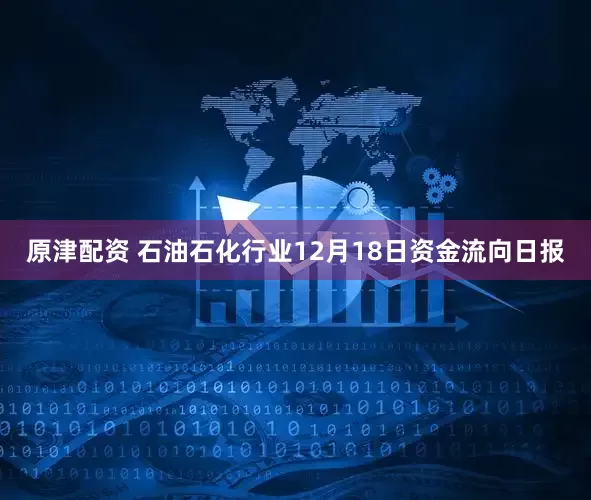 原津配资 石油石化行业12月18日资金流向日报