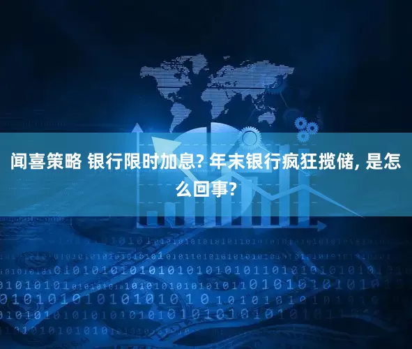 闻喜策略 银行限时加息? 年末银行疯狂揽储, 是怎么回事?