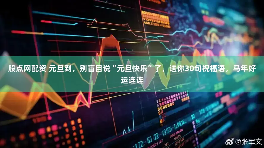 股点网配资 元旦到，别盲目说“元旦快乐”了，送你30句祝福语，马年好运连连