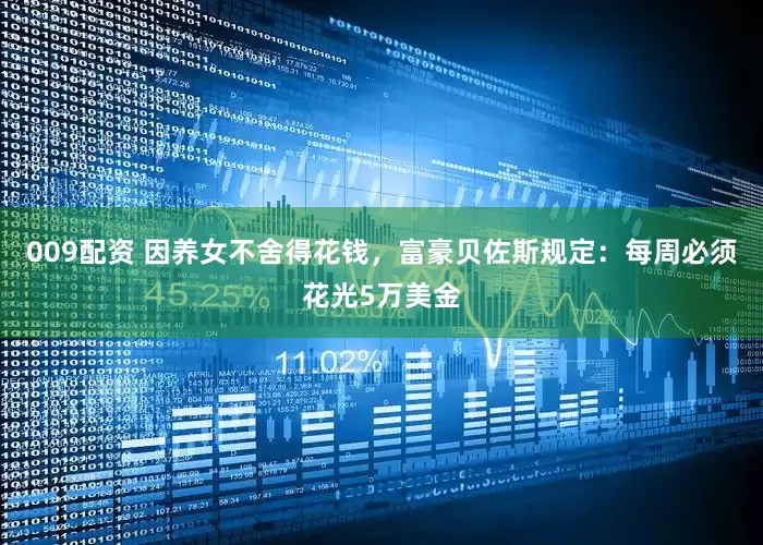 009配资 因养女不舍得花钱，富豪贝佐斯规定：每周必须花光5万美金