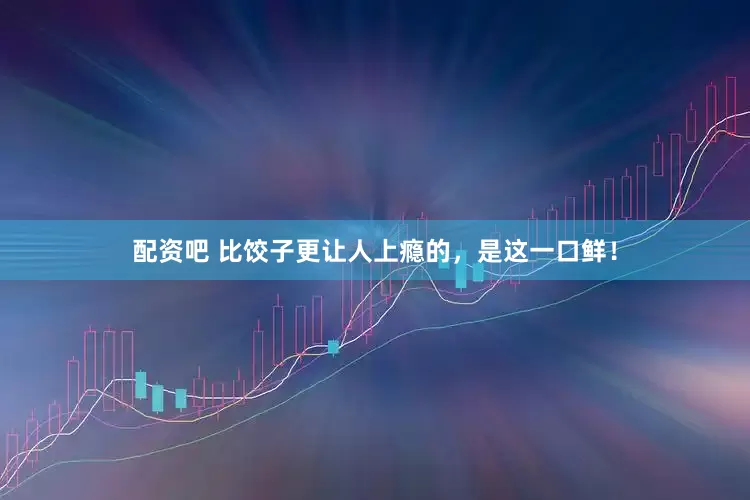 配资吧 比饺子更让人上瘾的，是这一口鲜！