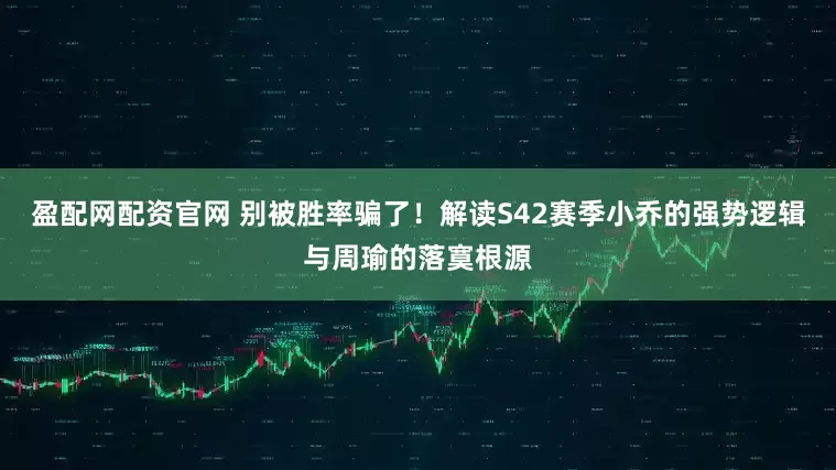 盈配网配资官网 别被胜率骗了！解读S42赛季小乔的强势逻辑与周瑜的落寞根源